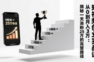 短视频创业实战课：从0到月入3万：揭秘一天涨粉25万的完整路径