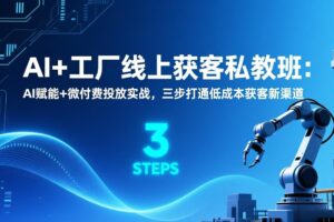 AI+工厂线上获客私教班：AI赋能+微付费投放实战，三步打通低成本获客新渠道