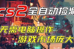开年王炸CSGO挂机项目，单日捡漏1000+，无需电脑操作，无需进入游戏，支持任何验证