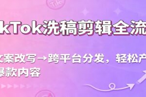 TikTok洗稿剪辑全流程，从文案改写到跨平台分发，轻松产出爆款内容，流量翻倍不是梦