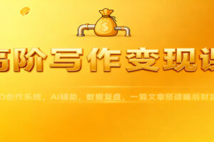 高阶写作变现课：IPO创作系统，AI辅助，数据复盘，一篇文章搭建睡后财富管道