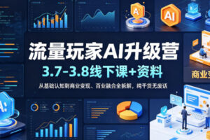流量玩家AI升级营(3.7-3.8线下课和资料)，从基础认知到商业变现、百业融合全拆解，纯干货无废话