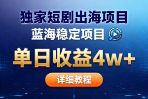 全网独家短剧出海掘金 蓝海红利 单日最高收益5w+