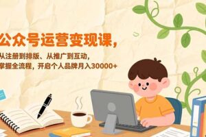 公众号运营变现课，从注册到排版、从推广到互动，掌握全流程，开启个人品牌月入30000+