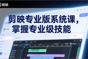 剪映专业版系统课，基础操作、高级技巧、电影调色、特效制作、AI应用/等等，掌握专业级技能