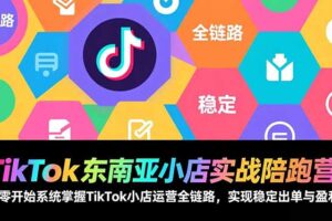 TikTok东南亚小店实战陪跑营：从零开始系统掌握TikTok小店运营全链路，实现稳定出单与盈利