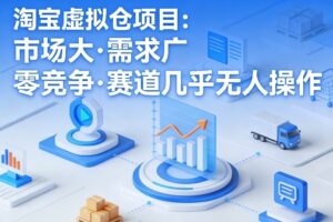 淘宝虚拟仓项目，市场大，需求广，零竞争，赛道几乎没人操作(更新0410)