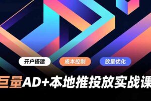 巨量AD+本地推投放实战课，开户搭建、成本控制、放量优化，有效提升商家线上获客与转化效率