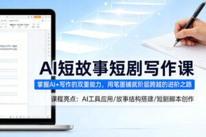 AI短故事短剧写作课，掌握AI+写作的双重能力，用笔墨铺就阶层跨越的进阶之路