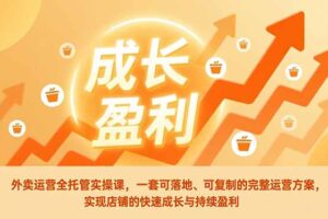 外卖运营全托管实操课，一套可落地、可复制的完整运营方案，实现店铺的快速成长与持续盈利