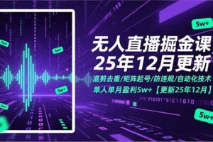 无人直播掘金课，混剪去重/矩阵起号/防违规/自动化技术，单人单月盈利5w+【更新25年12月】