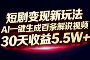 短剧变现新玩法，AI一键生成百条解说视频，30天收益5.5W+