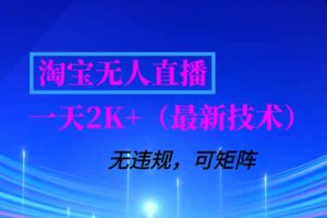 淘宝无人直播【最新技术】，独家方法，一天搞2K+，无违规封号，支持矩阵操作，长期稳定