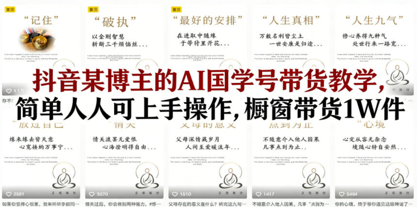 抖音某博主的AI国学号带货教学，简单人人可上手操作，橱窗带货1W件