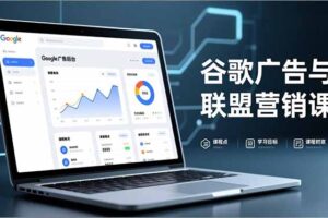 谷歌广告与联盟营销课，防关联注册、退款指南、流量追踪，全链路实战，月收益达5000美元+