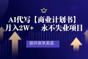 AI代写商业计划书，月入2W+，提供接单渠道，永不失业项目