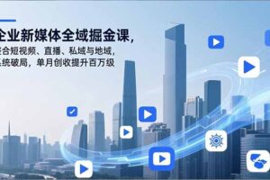 企业新媒体全域掘金课，整合短视频、直播、私域与地域，系统破局，单月创收提升百万级
