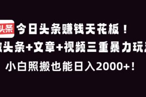 今日头条赚钱天花板！微头条+文章+视频三重暴利玩法，小白照搬也能日人2000+