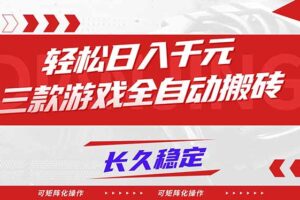 【火爆】三款游戏全自动搬砖，轻松日入 1000+，长久稳定，可矩阵化操作！