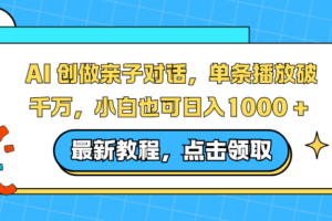 AI 创做亲子对话，单条播放破千万，小白也可日入1000 +