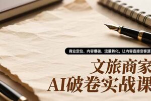 文旅商家AI破卷实战课，商业定位、内容爆破、流量转化，让内容直接变客源