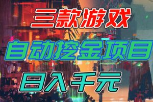 【推荐】三款游戏自动挖金项目，日入千元，永不失业的副业！