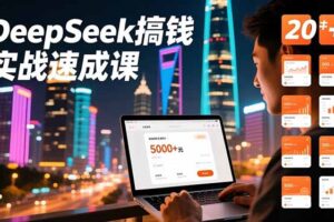 DeepSeek搞钱实战速成课，20+内容模板、剪辑发布、带货闭环，首月收益超过5000元