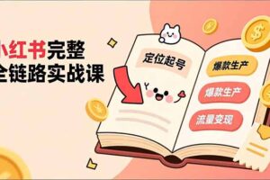 小红书完整全链路实战课，定位起号、爆款生产、流量变现，实现稳定出单，净利润可观