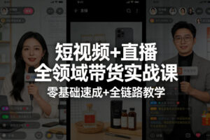 短视频+直播全领域带货实战课，零基础速成+全链路教学