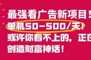 最强看广告新项目单机50~500/天，0投入，0风险，有手机就可做！