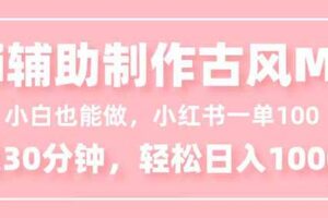 小白也能做！AI辅助制作古风MV，小红薯一单100，每天30分钟轻松日入1000+