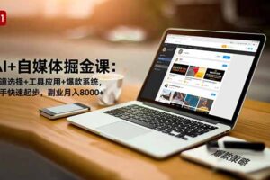 AI+自媒体掘金课：赛道选择+工具应用+爆款系统，新手快速起步，副业月入8000+