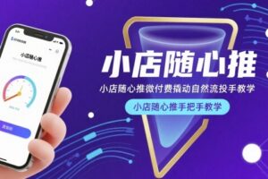 小店随心推微付费撬动自然流投手教学，小店随心推手把手教学(更新26年)