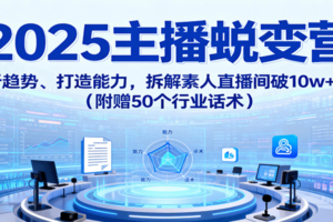 2025主播蜕变营：剖析趋势、打造能力，拆解素人直播间破10w+秘诀(附赠50个行业话术)