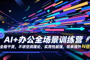 AI+办公全场景训练营：全程干货，不讲空洞理论，实用性超强，效率提升N倍