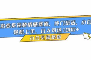 治愈系视频情感赛道，冷门玩法，小白轻松上手，日入可达1000+
