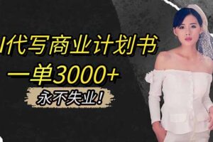 AI代写商业计划书，一单3000+，提供接单渠道，主打长期稳定，永不失业