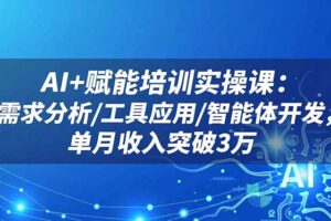 AI+赋能培训实操课：需求分析/工具应用/智能体开发，单月收入突破3万