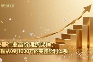 医美行业高阶训练课程：掌握从0到1000万的完整盈利体系！