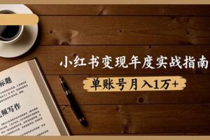 小红书变现年度实战指南：7大变现方式/爆款标题/视频写作，单账号月入1万+