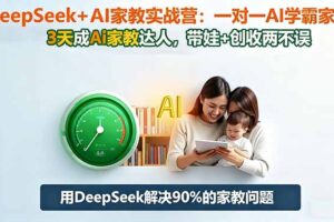 DeepSeek+AI家教实战营：1对1AI学霸家教,3天成Ai家教达人,带娃+创收两不误