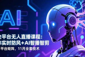 全平台无人直播课程：非实时防风＋AI智播智剪＋多平台矩阵，11月全套技术