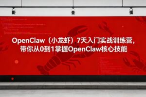 OpenClaw(小龙虾)7天入门实战训练营，带你从0到1掌握OpenClaw核心技能