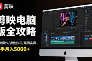 剪映电脑版全攻略：基础操作/调色技巧/案例实操，新手月入5000+