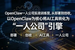 OpenClaw小龙虾+一人公司实战训练营，从部署到创收，将AI工具转化为“一人公司”引擎，低成本变现(更新)