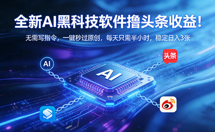 全新AI黑科技软件撸头条收益！无需写指令，一键秒过原创，每天只需半小时，稳定日入3张【揭秘】