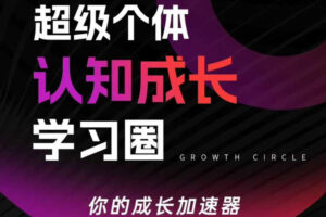 超级个体认知成长学习圈，你的成长加速器，用认知破局，用行动变现(更新)