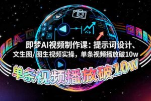 即梦AI视频制作课：提示词设计、文生图/图生视频实操，单条视频播放破10w