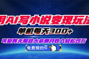 用AI写小说变现玩法，单机每天300+可矩阵无限放大，亲测小白也能轻松月…