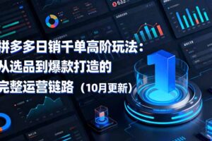拼多多日销千单高阶玩法：从选品到爆款打造的完整运营链路(10月更新